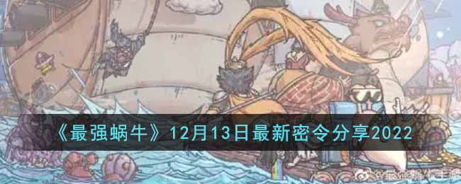 《最强蜗牛》12月13日最新密令分享2022