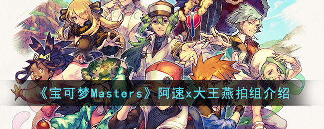 《宝可梦Masters》阿速x大王燕拍组介绍