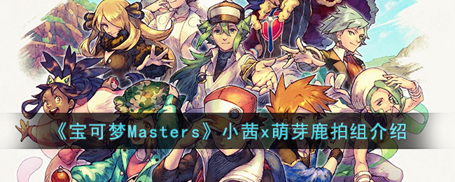 《宝可梦Masters》小茜x萌芽鹿拍组介绍