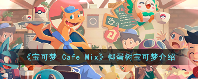 《宝可梦 Cafe Mix》椰蛋树宝可梦介绍