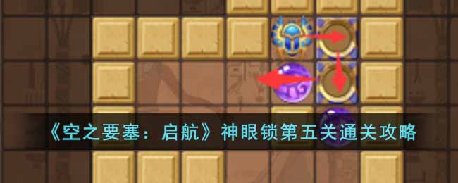 《空之要塞：启航》神眼锁第五关通关攻略