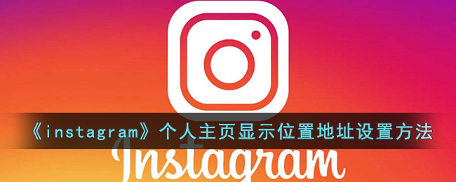 《instagram》个人主页显示位置地址设置方法