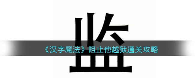 《汉字魔法》阻止他越狱通关攻略