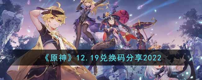 《原神》12.19兑换码分享2022