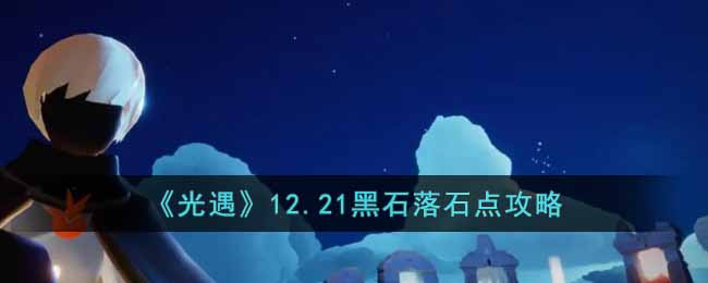 《光遇》12.21黑石落石点攻略