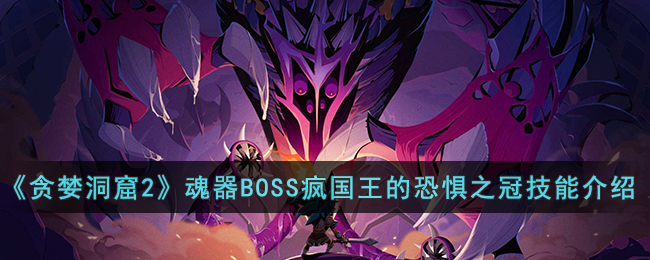 《贪婪洞窟2》魂器BOSS疯国王的恐惧之冠技能介绍