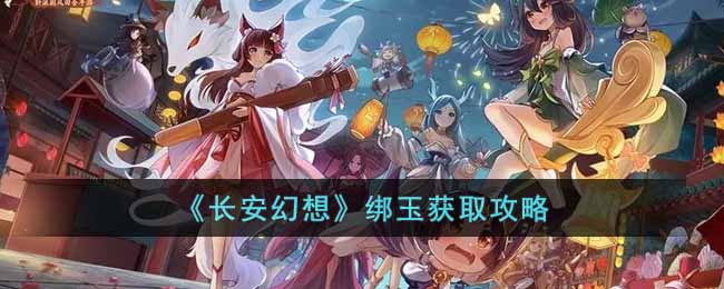 《长安幻想》绑玉获取攻略