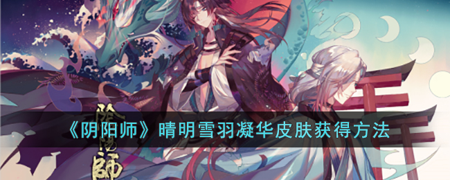 《阴阳师》晴明雪羽凝华皮肤获得方法