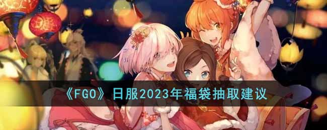 《FGO》日服2023年福袋抽取建议