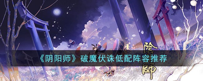 《阴阳师》破魔伏诛低配阵容推荐