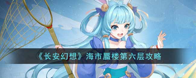 《长安幻想》海市蜃楼第六层攻略