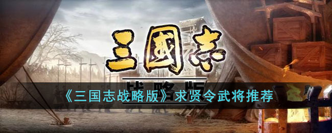 《三国志战略版》求贤令武将推荐