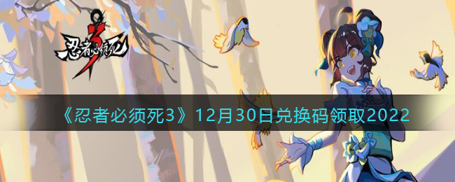 《忍者必须死3》12月30日兑换码领取2022