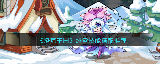 《洛克王国》绯雪技能搭配推荐