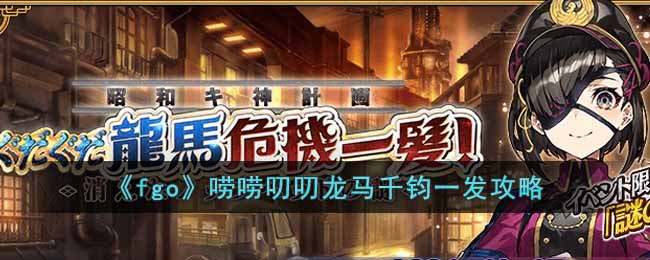 《fgo》唠唠叨叨龙马千钧一发攻略