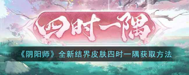 《阴阳师》全新结界皮肤四时一隅获取方法