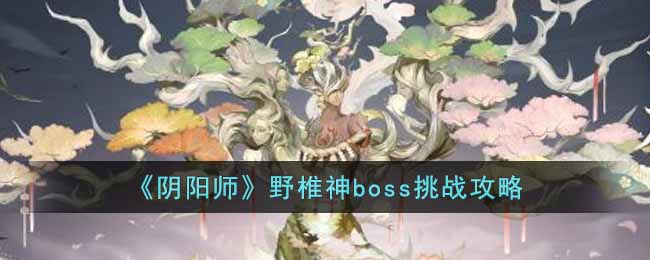 《阴阳师》野椎神boss挑战攻略