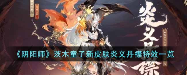 《阴阳师》茨木童子新皮肤炎义丹襟特效一览