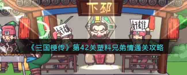 《三国梗传》第42关塑料兄弟情通关攻略