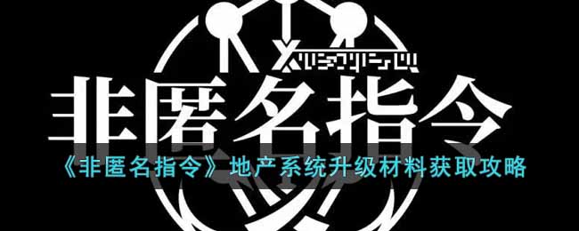 《非匿名指令》地产系统升级材料获取攻略