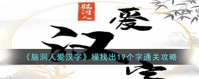 《脑洞人爱汉字》橾找出19个字通关攻略