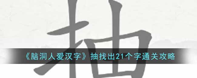 《脑洞人爱汉字》抽找出21个字通关攻略