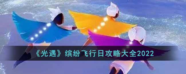 《光遇》缤纷飞行日攻略大全2022