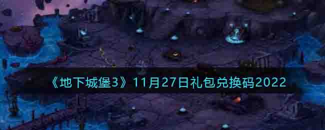 《地下城堡3》11月27日礼包兑换码2022