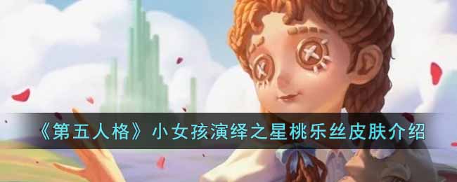 《第五人格》小女孩演绎之星桃乐丝皮肤介绍