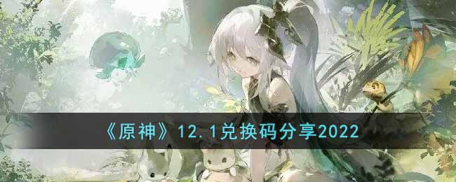 《原神》12.1兑换码分享2022