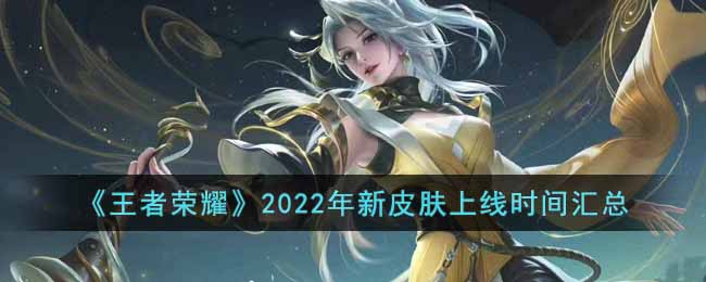 《王者荣耀》2022年新皮肤上线时间汇总