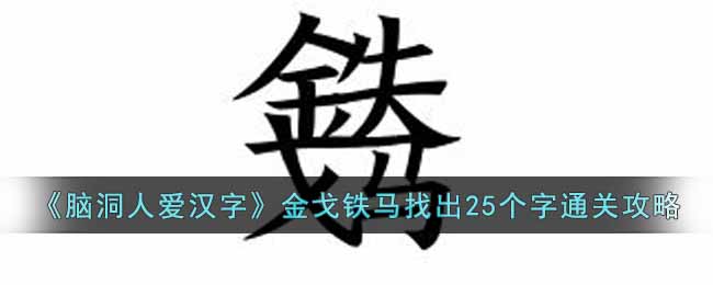 《脑洞人爱汉字》金戈铁马找出25个字通关攻略