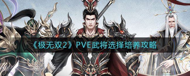 《极无双2》PVE武将选择培养攻略