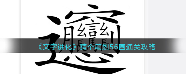 《文字进化》猜个笔划56画通关攻略