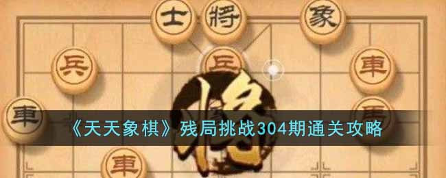 《天天象棋》残局挑战304期通关攻略