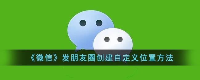 《微信》发朋友圈创建自定义位置方法