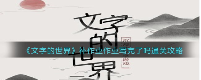 《文字的世界》补作业作业写完了吗通关攻略