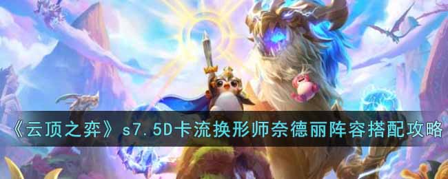 《云顶之弈》s7.5D卡流换形师奈德丽阵容搭配攻略