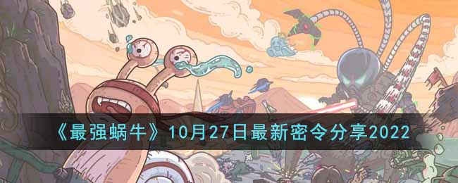 《最强蜗牛》10月27日最新密令分享2022