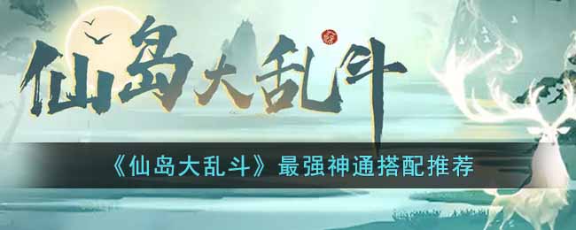 《仙岛大乱斗》最强神通搭配推荐