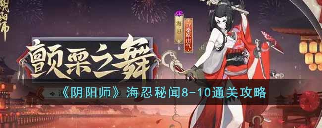 《阴阳师》海忍秘闻8-10通关攻略