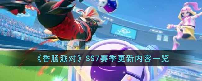 《香肠派对》SS7赛季更新内容一览