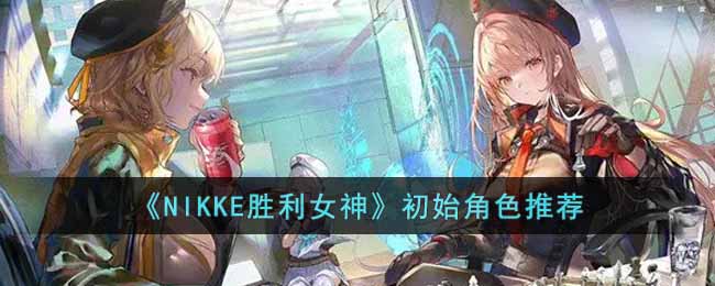 《NIKKE胜利女神》初始角色推荐