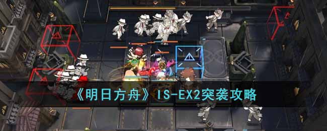 《明日方舟》IS-EX2突袭攻略