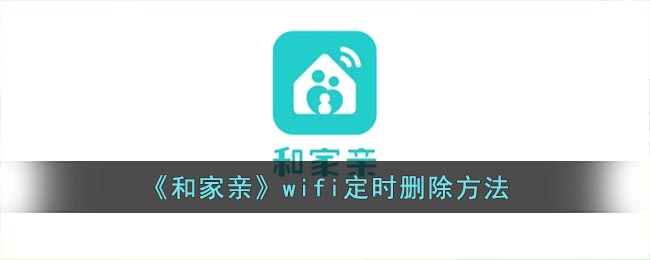 《和家亲》wifi定时删除方法