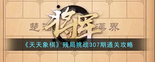 《天天象棋》残局挑战307期通关攻略