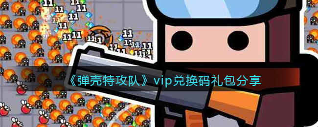 《弹壳特攻队》vip兑换码礼包分享