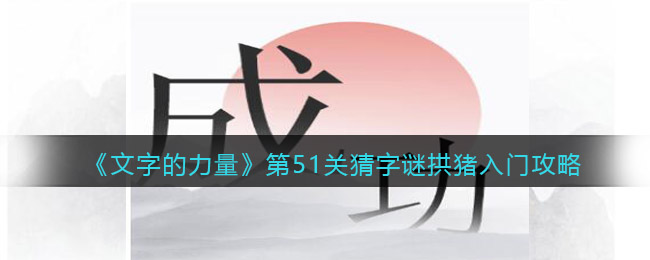 《文字的力量》第51关猜字谜拱猪入门攻略图文详解