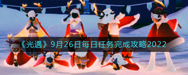 《光遇》9月26日每日任务完成攻略2022