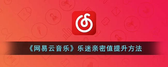 《网易云音乐》乐迷亲密值提升方法